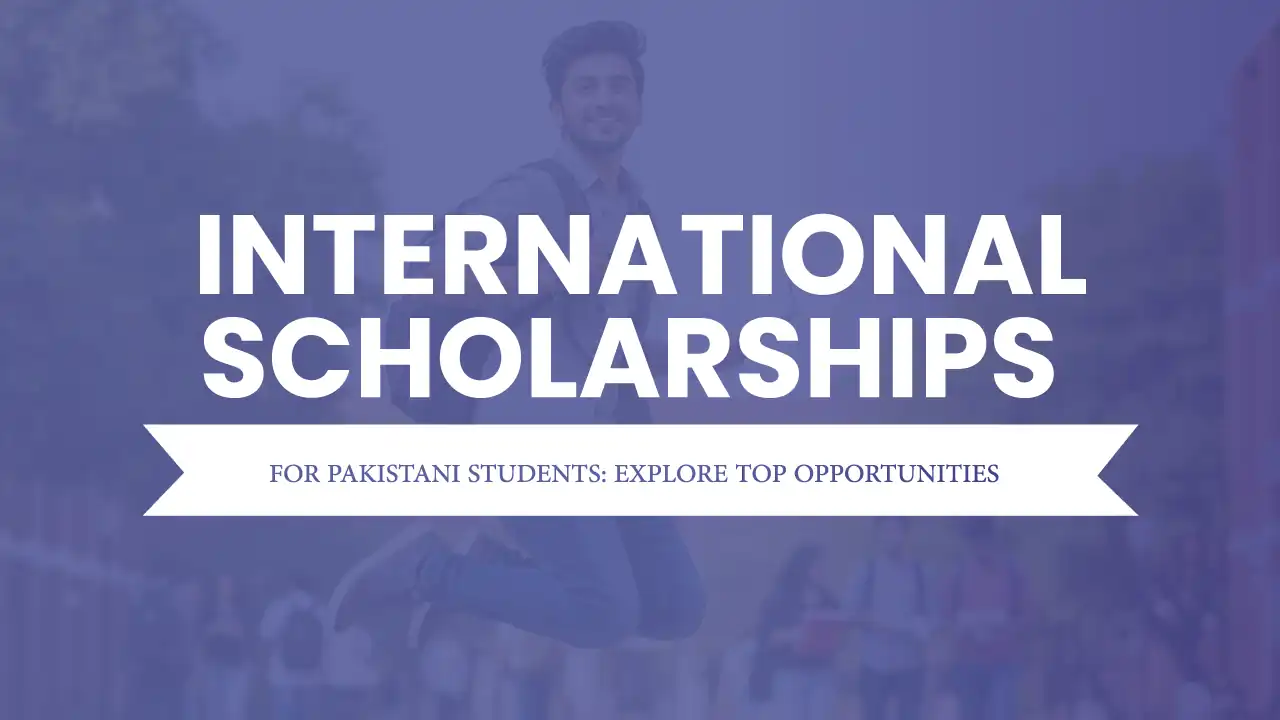International scholarships for Pakistani students explore fully funded opportunities to study abroad